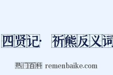 四贤记·祈熊反义词是什么意思的图片